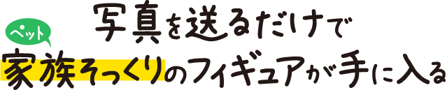 写真を送るだけで、ペットそっくりのフィギュアが手に入る