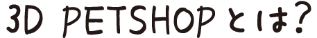 3D PETSHOP とは?